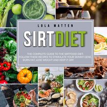 Sirt Diet: The Complete Guide to the Sirtfood Diet, follow these Recipes to stimulate your Skinny Gene, burn Fat, lose Weight and keep it off