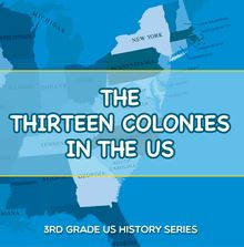 The Thirteen Colonies In The US : 3rd Grade US History Series