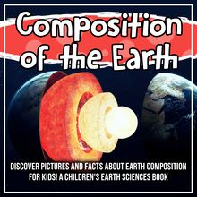 Composition of the Earth: Discover Pictures and Facts About Earth Composition For Kids! A Children s Earth Sciences Book