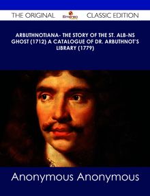 Arbuthnotiana- The Story of the St. Alb-ns Ghost (1712) A Catalogue of Dr. Arbuthnot s Library (1779) - The Original Classic Edition