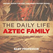 The Daily Life of an Aztec Family - History Books for Kids | Children s History Books