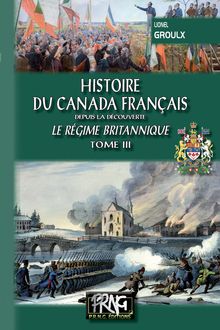 Histoire du Canada français depuis la Découverte (Tome 3) • le régime britannique