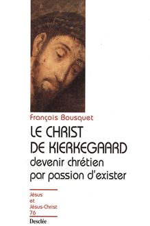 Le Christ de Kierkegaard - Devenir chrétien par passion d exister