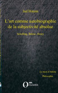 ART (L ) COMME AUTOBIOGRAPHIE DE LA SUBJECTIVITE ABSOLUE, SCHELLING, BALZAC, HENRY