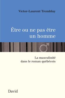 Être ou ne pas être un homme : La masculinité dans le roman québécois
