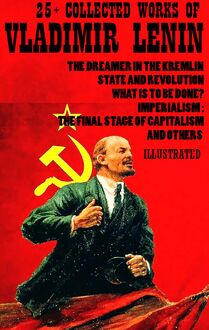 25+ Collected Works of Vladimir Lenin : The Dreamer in the Kremlin, State and Revolution, What Is to Be Done?, Imperialism: The Final Stage of Capitalism and others