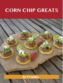 Corn Chip Greats: Delicious Corn Chip Recipes, The Top 78 Corn Chip Recipes
