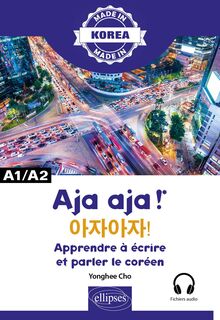 Aja aja ! - Apprendre à écrire et parler le coréen - A1/A2 : Alphabet, écriture, vocabulaire, expressions