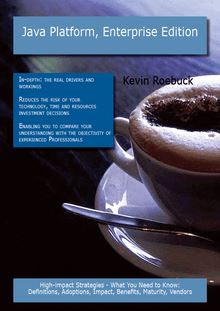 Java Platform, Enterprise Edition: High-impact Strategies - What You Need to Know: Definitions, Adoptions, Impact, Benefits, Maturity, Vendors