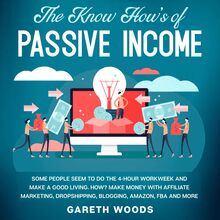The Know How’s of Passive Income Some People Seem to do The 4-Hour Workweek and Make a Good Living. How? Make Money With Affiliate Marketing, Dropshipping, Blogging, Amazon, FBA and More