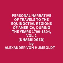 Personal Narrative Of Travels To The Equinoctial Regions Of America, During The Years 1799-1804, Vol.2 (Unabridged)