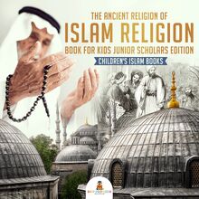 The Ancient Religion of Islam Religion Book for Kids Junior Scholars Edition | Children s Islam Books