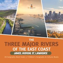 The Three Major Rivers of the East Coast : James, Hudson, St. Lawrence | US Geography Book Grade 5 | Children s Geography & Cultures Books