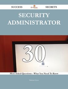 Security Administrator 30 Success Secrets - 30 Most Asked Questions On Security Administrator - What You Need To Know