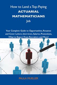 How to Land a Top-Paying Actuarial mathematicians Job: Your Complete Guide to Opportunities, Resumes and Cover Letters, Interviews, Salaries, Promotions, What to Expect From Recruiters and More