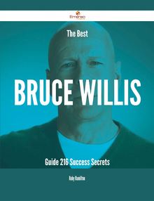 The Best Bruce Willis Guide - 216 Success Secrets