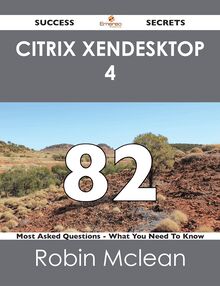 Citrix XenDesktop 4 82 Success Secrets - 82 Most Asked Questions On Citrix XenDesktop 4 - What You Need To Know