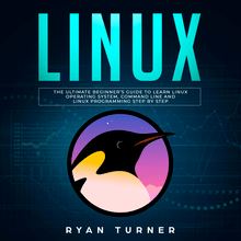 Linux: The Ultimate Beginner s Guide to Learn Linux Operating System, Command Line and Linux Programming Step by Step