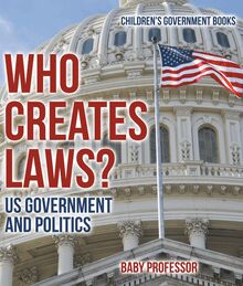 Who Creates Laws? US Government and Politics | Children s Government Books