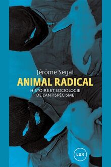 Animal radical : Histoire et sociologie de l’antispécisme