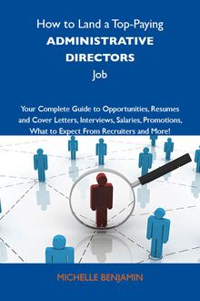 How to Land a Top-Paying Administrative directors Job: Your Complete Guide to Opportunities, Resumes and Cover Letters, Interviews, Salaries, Promotions, What to Expect From Recruiters and More