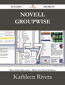 Novell Groupwise 57 Success Secrets - 57 Most Asked Questions On Novell Groupwise - What You Need To Know