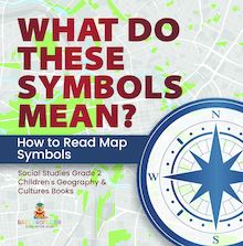 What Do These Symbols Mean? How to Read Map Symbols | Social Studies Grade 2 | Children s Geography & Cultures Books
