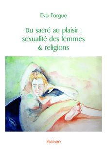 Du sacré au plaisir : sexualité des femmes & religions