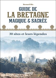 Guide de la Bretagne magique et sacrée : 30 sites et leurs légendes