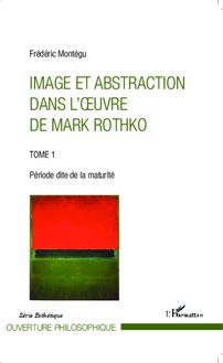 Image et abstraction dans l oeuvre de Mark Rothko (Tome 1)