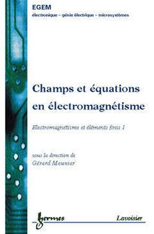 Champs et équations en éléctromagnétisme - Electromagnétisme et éléments finis, volume 1