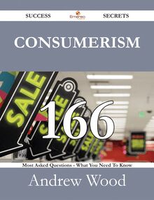 Consumerism 166 Success Secrets - 166 Most Asked Questions On Consumerism - What You Need To Know