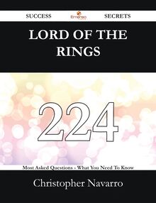 Lord Of The Rings 224 Success Secrets - 224 Most Asked Questions On Lord Of The Rings - What You Need To Know