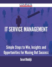 IT Service Management - Simple Steps to Win, Insights and Opportunities for Maxing Out Success