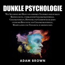 Dunkle Psychologie: Wie Sie lernen mit Hilfe von geheimen Techniken der dunklen Beeinflussung, unerkannter Gedankenkontrolle, Gedankenspielen, Hypnotik und Gehirnwäsche jeden unter der Benutzung von Gedankenkontrolle, Manipulation und Täuschung zu be