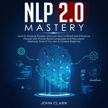 NLP 2.0 Mastery How to analyze people, Discover how to read and influence people with proven body language and persuasion methods, Even if you are a clue less beginner