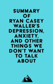 Summary of Ryan Casey Waller s Depression, Anxiety, and Other Things We Don t Want to Talk About