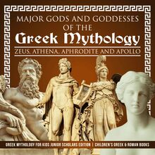 Major Gods and Goddesses of the Greek Mythology : Zeus, Athena, Aphrodite and Apollo | Greek Mythology for Kids Junior Scholars Edition | Children s Greek & Roman Books