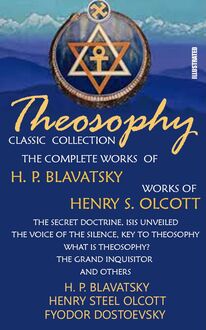 Theosophy. Classic Collection. The Complete Works of H. P. Blavatsky. Works of Henry S. Olcott. Illustrated : The Secret Doctrine, Isis Unveiled, The Voice of the Silence, Key To Theosophy, What Is Theosophy?, The Grand Inquisitor and others
