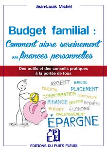 Budget familial : Comment vivre sereinement vos finances personnelles - Des outils et des conseils pratiques à la protée de tous
