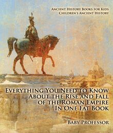 Everything You Need to Know About the Rise and Fall of the Roman Empire In One Fat Book - Ancient History Books for Kids | Children s Ancient History