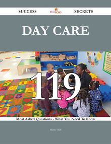 Day Care 119 Success Secrets - 119 Most Asked Questions On Day Care - What You Need To Know