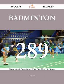 Badminton 289 Success Secrets - 289 Most Asked Questions On Badminton - What You Need To Know