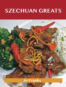 Szechuan Greats: Delicious Szechuan Recipes, The Top 75 Szechuan Recipes