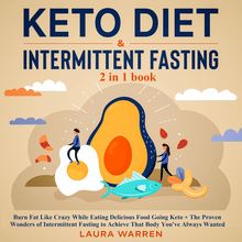 Keto Diet & Intermittent Fasting 2-in-1 Book Burn Fat Like Crazy While Eating Delicious Food Going Keto + The Proven Wonders of Intermittent Fasting to Achieve That Body You ve Always Wanted