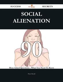 Social alienation 90 Success Secrets - 90 Most Asked Questions On Social alienation - What You Need To Know