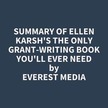 Summary of Ellen Karsh s The Only Grant-Writing Book You ll Ever Need