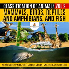 Classification of Animals Vol 2 : Mammals, Birds, Reptiles and Amphibians, and Fish | Animal Book for Kids Junior Scholars Edition | Children s Animals Books