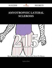 Amyotrophic lateral sclerosis 215 Success Secrets - 215 Most Asked Questions On Amyotrophic lateral sclerosis - What You Need To Know