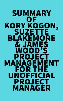Summary of Kory Kogon, Suzette Blakemore & James Wood s Project Management for the Unofficial Project Manager